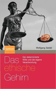 Das ethische Gehirn: Der determinierte Wille und die eigene Verantwortung Wolfgang Seidel Author