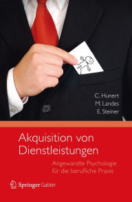 Akquisition von Dienstleistungen: Angewandte Psychologie für die berufliche Praxis Claus Hunert Author