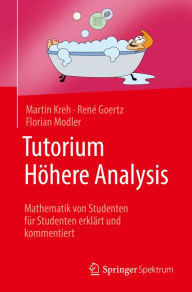 Tutorium HÃ¶here Analysis: Mathematik von Studenten fÃ¼r Studenten erklÃ¤rt und kommentiert Martin Kreh Author