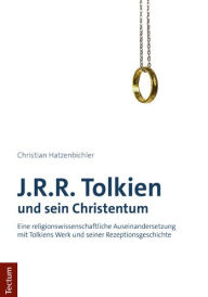 J.R.R. Tolkien und sein Christentum: Eine religionswissenschaftliche Auseinandersetzung mit Tolkiens Werk und seiner Rezeptionsgeschichte Christian Ha