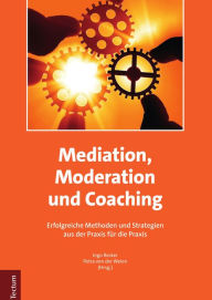 Mediation, Moderation und Coaching: Erfolgreiche Methoden und Strategien aus der Praxis für die Praxis Ingo Recker Editor