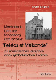 Maeterlinck, Debussy, SchÃ¯Â¿Â½nberg und andere: PellÃ¯Â¿Â½as et MÃ¯Â¿Â½lisande Anita Kolbus Author