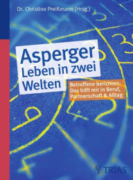 Asperger - Leben in zwei Welten: Betroffene berichten: Das hilft mir in Schule, Beruf, Partnerschaft und Alltag - Christine Preißmann