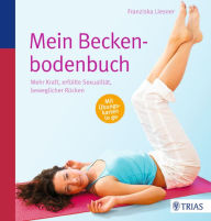 Mein Beckenbodenbuch: Mehr Kraft, erfüllte Sexualität, beweglicher Rücken - Franziska Liesner