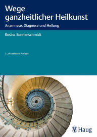 Wege ganzheitlicher Heilkunst: Anamnese, Diagnose und Heilung - Rosina Sonnenschmidt