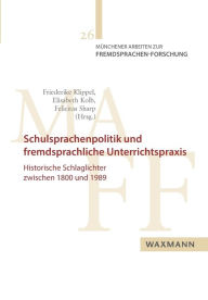 Schulsprachenpolitik und fremdsprachliche Unterrichtspraxis: Historische Schlaglichter zwischen 1800 und 1989 Friederike Klippel Editor