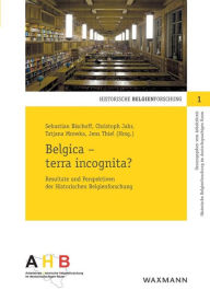 Belgica - terra incognita?: Resultate und Perspektiven der Historischen Belgienforschung Sebastian Bischoff Editor