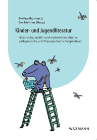 Kinder- und Jugendliteratur: Historische, erzÃ¤hl- und medientheoretische, pÃ¤dagogische und therapeutische Perspektiven Bettina Bannasch Editor