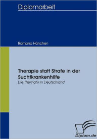 Therapie statt Strafe in der Suchtkrankenhilfe: Die Thematik in Deutschland Ramona HÃ¯nchen Author