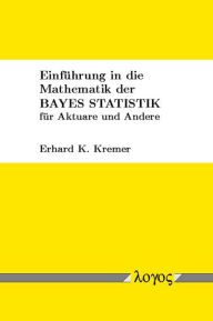 Einfuhrung in die Mathematik der Bayes Statistik fur Aktuare und Andere - Erhard Kremer