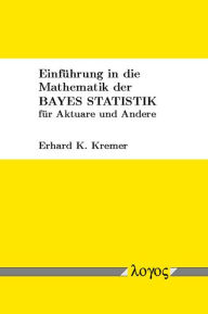 Einfuhrung in die Mathematik der Bayes Statistik fur Aktuare und Andere Erhard Kremer Author