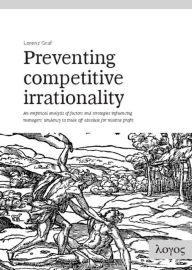 Preventing Competitive Irrationality -- An empirical analysis of factors and strategies influencing managers' tendency to trade off absolute for relative profit