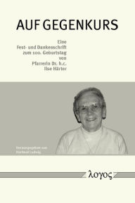 Auf Gegenkurs. Eine Fest- und Dankesschrift zum 100. Geburtstag von Pfarrerin Dr. h.c. Ilse Harter Hartmut Ludwig Editor
