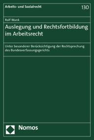 Auslegung und Rechtsfortbildung im Arbeitsrecht: unter besonderer Berucksichtigung der Rechtsprechung des Bundesverfassungsgerichts Rolf Wank Author
