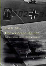 Der verlorene Haufen: Erinnerungen eines FallschirmjÃ¤gers Rudolf Adler Author