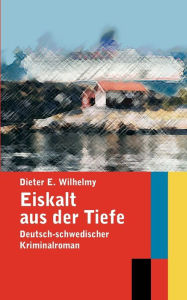 Eiskalt aus der Tiefe: Deutsch-schwedischer Kriminalroman Dieter E. Wilhelmy Author