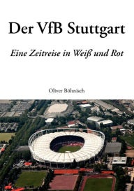 Der VfB Stuttgart: Eine Zeitreise in Weiß und Rot Oliver Böhnisch Author