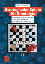 Strategische Spiele fÃ¼r Einsteiger: Eine verspielt-formale EinfÃ¼hrung in Methoden, Modelle und Anwendungen der Spieltheorie Alexander Mehlmann Autho