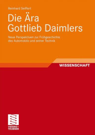 Die Ära Gottlieb Daimlers: Neue Perspektiven zur Frühgeschichte des Automobils und seiner Technik Reinhard Seiffert Author