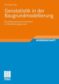 Geostatistik in der Baugrundmodellierung: Die Bedeutung des Anwenders im Modellierungsprozess Christian Gau Author