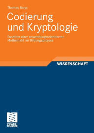 Codierung und Kryptologie: Facetten einer anwendungsorientierten Mathematik im Bildungsprozess Thomas Borys Author