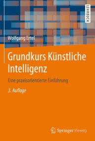 Grundkurs Künstliche Intelligenz: Eine praxisorientierte Einführung Wolfgang Ertel Author