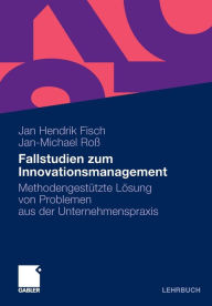 Fallstudien zum Innovationsmanagement: MethodengestÃ¼tzte LÃ¶sung von Problemen aus der Unternehmenspraxis Jan Hendrik Fisch Editor