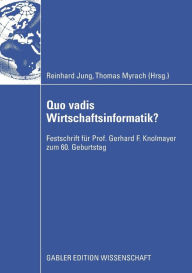 Quo vadis Wirtschaftsinformatik?: Festschrift für Prof. Gerhard F. Knolmayer zum 60. Geburtstag Reinhard Jung Editor