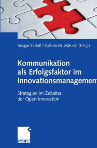 Kommunikation als Erfolgsfaktor im Innovationsmanagement: Strategien im Zeitalter der Open Innovation Ansgar ZerfaÃ¯ Editor