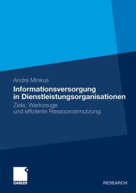 Informationsversorgung in Dienstleistungsorganisationen: Ziele, Werkzeuge und effiziente Ressourcennutzung AndrÃ¯ Minkus Author