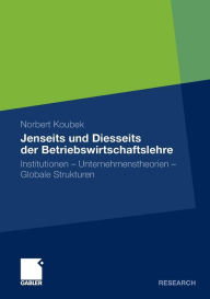 Jenseits und Diesseits der Betriebswirtschaftslehre: Institutionen - Unternehmenstheorien - Globale Strukturen Norbert Koubek Author