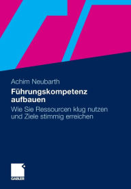 F�hrungskompetenz aufbauen: Wie Sie Ressourcen klug nutzen und Ziele stimmig erreichen Achim Neubarth Author