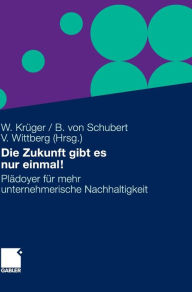 Die Zukunft gibt es nur einmal!: Plädoyer für mehr unternehmerische Nachhaltigkeit Wolfgang Krüger Editor