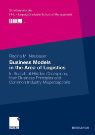 Business Models in the Area of Logistics: In Search of Hidden Champions, their Business Principles and Common Industry Misperceptions Regina Neubauer