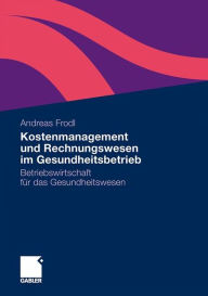 Kostenmanagement und Rechnungswesen im Gesundheitsbetrieb: Betriebswirtschaft fÃ¼r das Gesundheitswesen Andreas Frodl Author