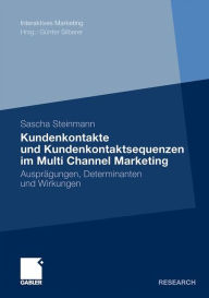 Kundenkontakte und Kundenkontaktsequenzen im Multi Channel Marketing: Ausprägungen, Determinanten und Wirkungen Sascha Steinmann Author