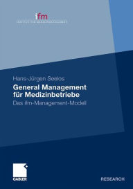 General Management für Medizinbetriebe: Das ifm-Management-Modell - H.-Jürgen Seelos