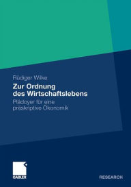 Zur Ordnung des Wirtschaftslebens: Plädoyer für eine präskriptive Ökonomik Rüdiger Wilke Author