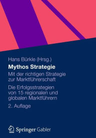 Mythos Strategie: Mit der richtigen Strategie zur MarktfÃ¼hrerschaft - Die Erfolgsstrategien von 15 regionalen und globalen MarktfÃ¼hrern Hans BÃ¼rkle