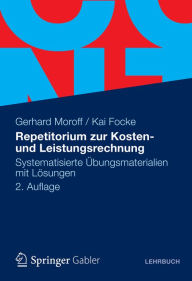 Repetitorium zur Kosten- und Leistungsrechnung: Systematisierte Ã?bungsmaterialien mit LÃ¶sungen Gerhard Moroff Author