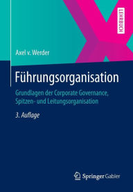 FÃ¯Â¿Â½hrungsorganisation: Grundlagen der Corporate Governance, Spitzen- und Leitungsorganisation Axel v. Werder Author