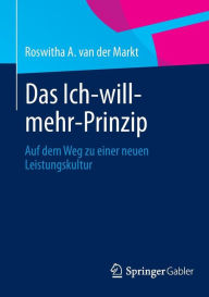 Das Ich-will-mehr-Prinzip: Auf dem Weg zu einer neuen Leistungskultur Roswitha A. van der Markt Author