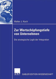 Zur WertschÃ¶pfungstiefe von Unternehmen: Die strategische Logik der Integration Walter Koch Author