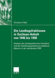 Die Landtagsfraktionen in Sachsen-Anhalt von 1946 bis 1950: Analyse des landespolitischen Handelns und der Handlungsspielräume kollektiver Akteure in