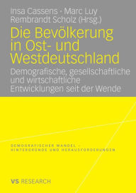 Die Bevï¿½lkerung in Ost- und Westdeutschland: Demografische, gesellschaftliche und wirtschaftliche Entwicklungen seit der Wende Insa Cassens Editor