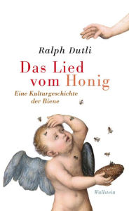 Das Lied vom Honig: Eine Kulturgeschichte der Biene Ralph Dutli Author