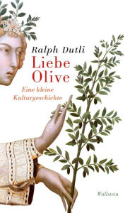 Liebe Olive: Eine kleine Kulturgeschichte Ralph Dutli Author