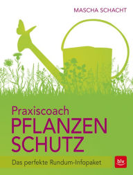Praxiscoach Pflanzenschutz: Das perfekte Rundum-Infopaket - Mascha Schacht