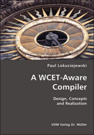 A Wcet-Aware Compiler- Design, Concepts And Realization Paul Lokuciejewski Author