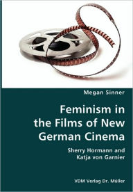 Feminism in the Films of New German Cinema- Sherry Hormann and Katja von Garnier Megan Sinner Author